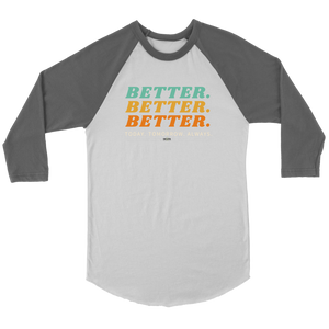 BETTER. BETTER. BETTER. Raglan 3/4 Sleeves (Multiple color options)
