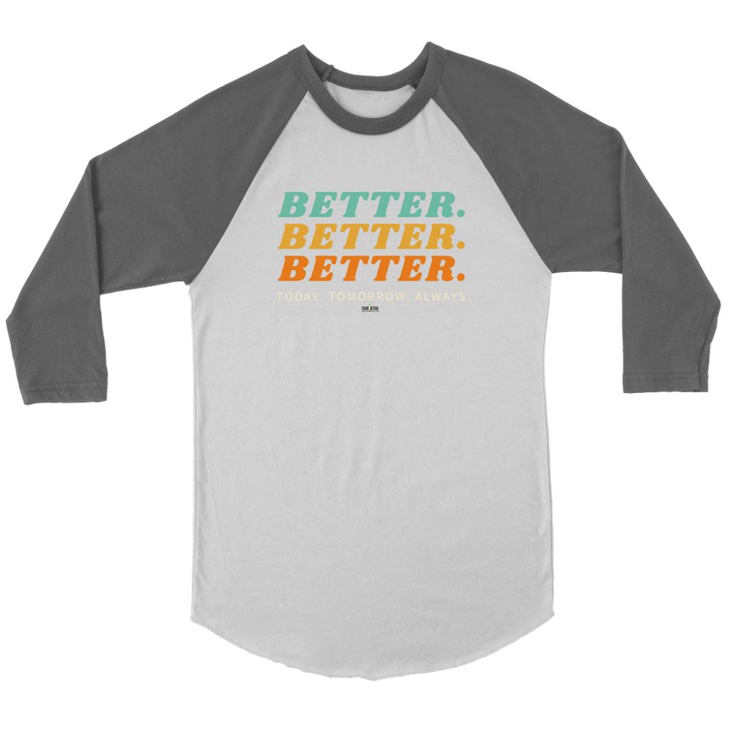 BETTER. BETTER. BETTER. Raglan 3/4 Sleeves (Multiple color options)